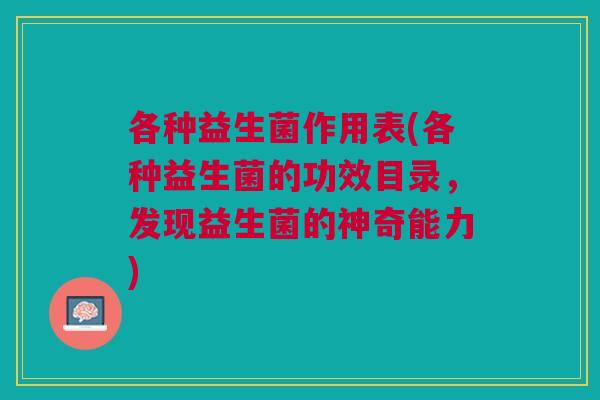 各种益生菌作用表(各种益生菌的功效目录,发现益生菌的神奇能力)