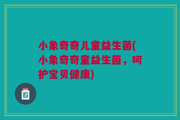 小象奇奇儿童益生菌(小象奇奇童益生菌,呵护宝贝健康)