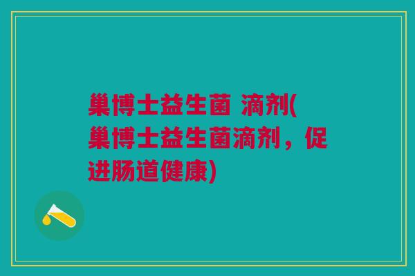 巢博士益生菌 滴剂(巢博士益生菌滴剂,促进肠道健康) 巢博士益生菌 滴剂(巢博士益生菌滴剂,促进肠道健康)