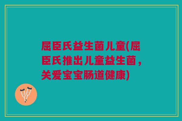 屈臣氏益生菌儿童(屈臣氏推出儿童益生菌，关爱宝宝肠道健康)