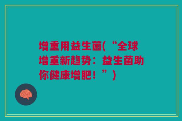 增重用益生菌(“全球增重新趋势:益生菌助你健康增肥!”)