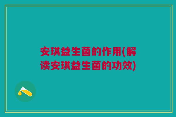 安琪益生菌的作用(解读安琪益生菌的功效)