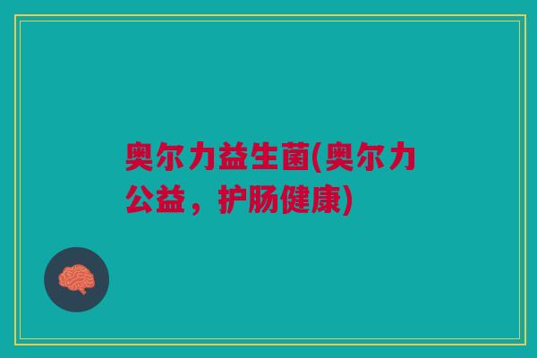 奥尔力益生菌(奥尔力公益，护肠健康)