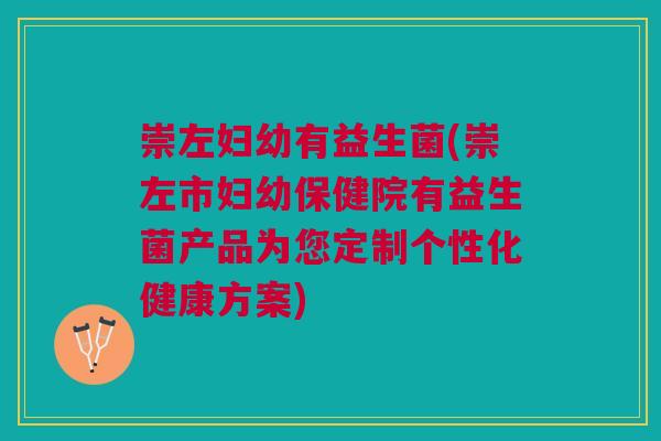 崇左妇幼有益生菌(崇左市妇幼保健院有益生菌产品为您定制个性化健康方案) 崇左妇幼有益生菌(崇左市妇幼保健院有益生菌产品为您定制个性化健康方案)