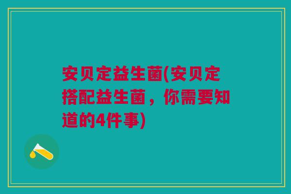 安贝定益生菌(安贝定搭配益生菌,你需要知道的4件事)