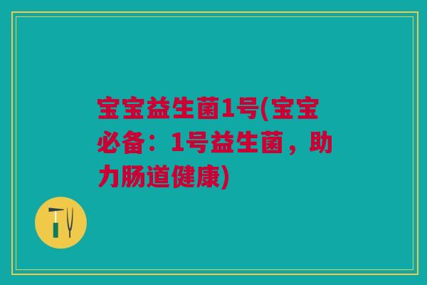宝宝益生菌1号(宝宝必备:1号益生菌,助力肠道健康)