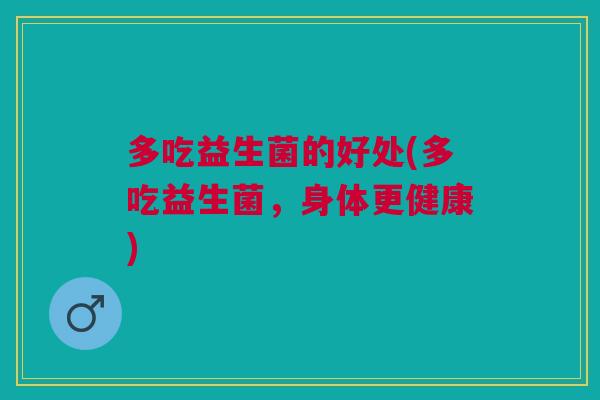 多吃益生菌的好处(多吃益生菌，身体更健康)