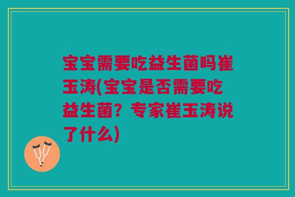宝宝需要吃益生菌吗崔玉涛(宝宝是否需要吃益生菌?专家崔玉涛说了什么) 宝宝需要吃益生菌吗崔玉涛(宝宝是否需要吃益生菌?专家崔玉涛说了什么)