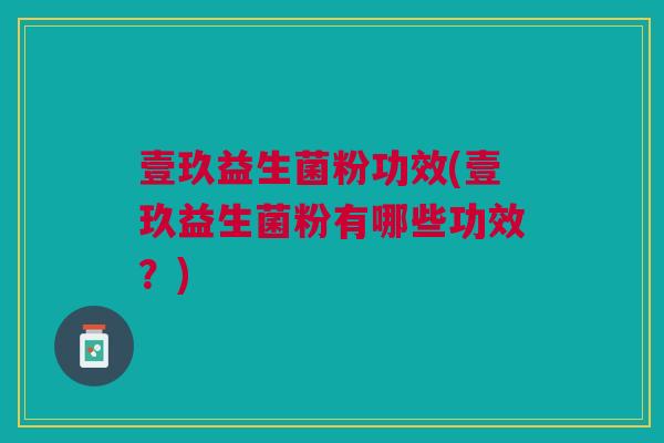 壹玖益生菌粉功效(壹玖益生菌粉有哪些功效?)