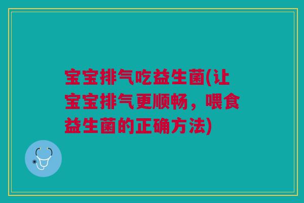 宝宝排气吃益生菌(让宝宝排气更顺畅,喂食益生菌的正确方法) 宝宝排气吃益生菌(让宝宝排气更顺畅,喂食益生菌的正确方法)