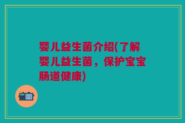 婴儿益生菌介绍(了解婴儿益生菌,保护宝宝肠道健康)