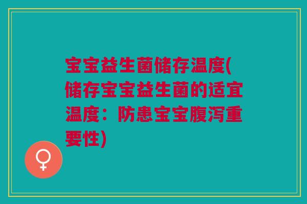 宝宝益生菌储存温度(储存宝宝益生菌的适宜温度:防患宝宝腹泻重要性)