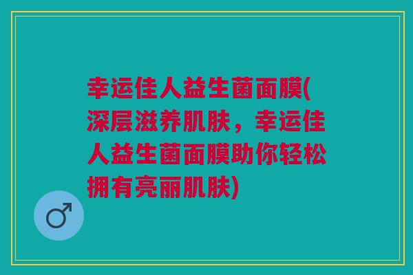 幸运佳人益生菌面膜(深层滋养肌肤,幸运佳人益生菌面膜助你轻松拥有亮丽肌肤)