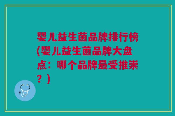 婴儿益生菌品牌排行榜(婴儿益生菌品牌大盘点:哪个品牌受推崇?) 婴儿益生菌品牌排行榜(婴儿益生菌品牌大盘点:哪个品牌受推崇?)