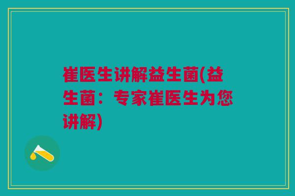 崔医生讲解益生菌(益生菌:专家崔医生为您讲解)