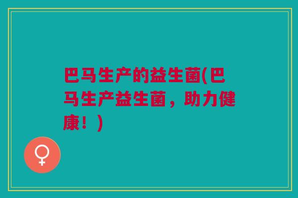 巴马生产的益生菌(巴马生产益生菌,助力健康!)