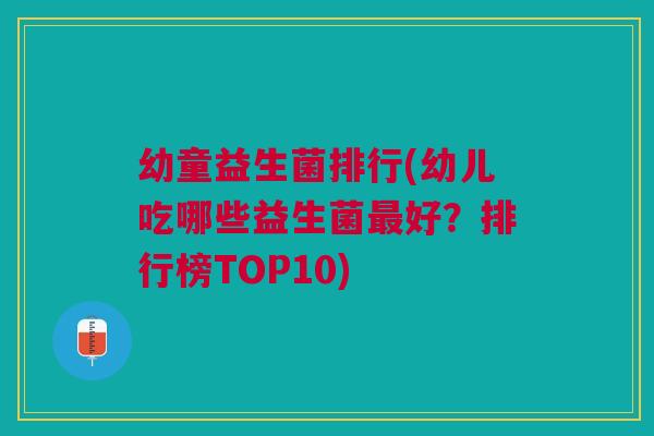 幼童益生菌排行(幼儿吃哪些益生菌好？排行榜TOP10)