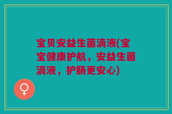 宝贝安益生菌滴液(宝宝健康护航,安益生菌滴液,护肠更安心)