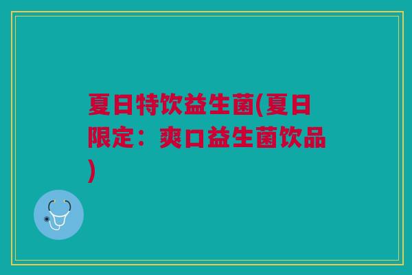 夏日特饮益生菌(夏日限定:爽口益生菌饮品)
