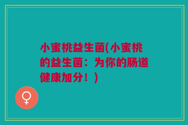 小蜜桃益生菌(小蜜桃的益生菌:为你的肠道健康加分!)
