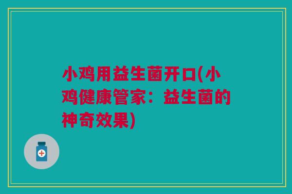 小鸡用益生菌开口(小鸡健康管家:益生菌的神奇效果)