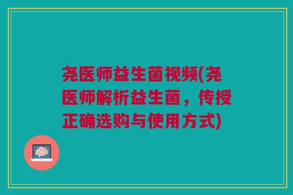 尧医师益生菌视频(尧医师解析益生菌,传授正确选购与使用方式)