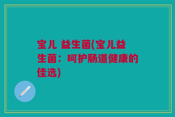 宝儿 益生菌(宝儿益生菌：呵护肠道健康的佳选)