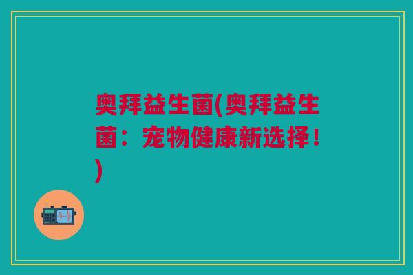 奥拜益生菌(奥拜益生菌:宠物健康新选择!)