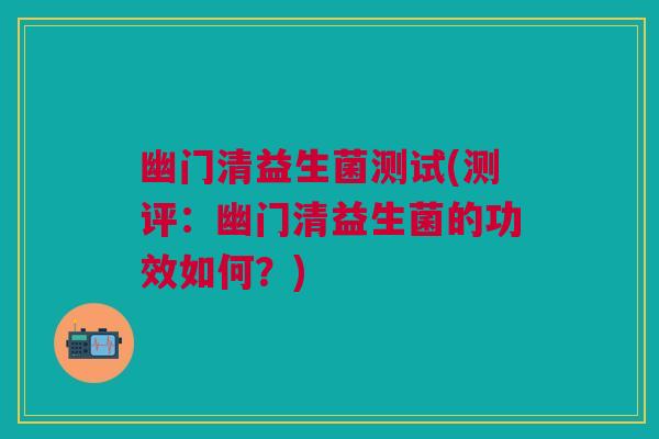 幽门清益生菌测试(测评:幽门清益生菌的功效如何?)