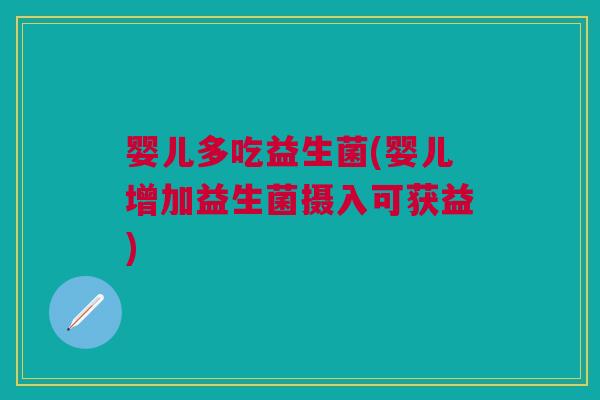 婴儿多吃益生菌(婴儿增加益生菌摄入可获益)