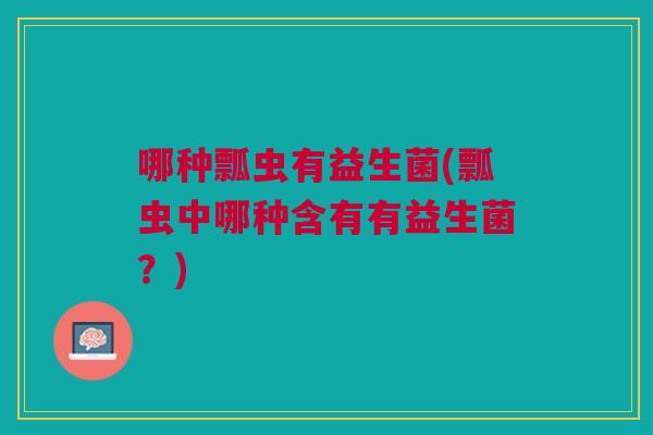 哪种瓢虫有益生菌(瓢虫中哪种含有有益生菌?)