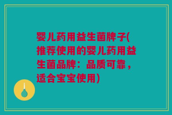 婴儿药用益生菌牌子(推荐使用的婴儿药用益生菌品牌:品质可靠,适合宝宝使用) 婴儿药用益生菌牌子(推荐使用的婴儿药用益生菌品牌:品质可靠,适合宝宝使用)