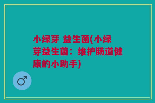 小绿芽 益生菌(小绿芽益生菌:维护肠道健康的小助手)