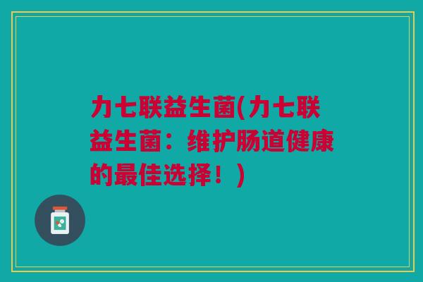力七联益生菌(力七联益生菌:维护肠道健康的最佳选择!)