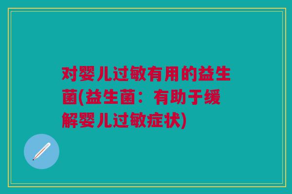 对婴儿过敏有用的益生菌(益生菌:有助于缓解婴儿过敏症状)