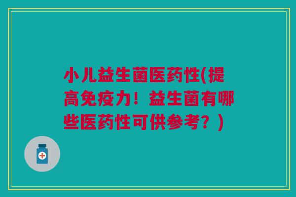 小儿益生菌医药性(提高免疫力！益生菌有哪些医药性可供参考？)