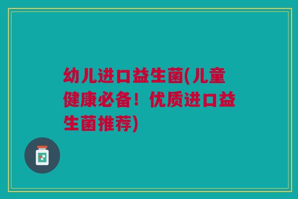 幼儿进口益生菌(儿童健康必备!优质进口益生菌推荐) 幼儿进口益生菌(儿童健康必备!优质进口益生菌推荐)