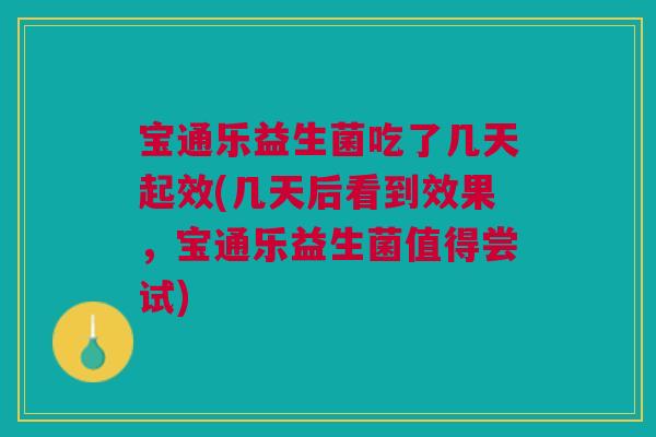 宝通乐益生菌吃了几天起效(几天后看到效果,宝通乐益生菌值得尝试) 宝通乐益生菌吃了几天起效(几天后看到效果,宝通乐益生菌值得尝试)