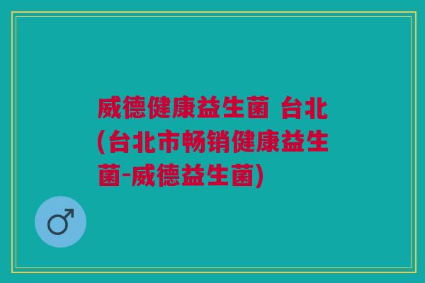 威德健康益生菌 台北(台北市畅销健康益生菌-威德益生菌)