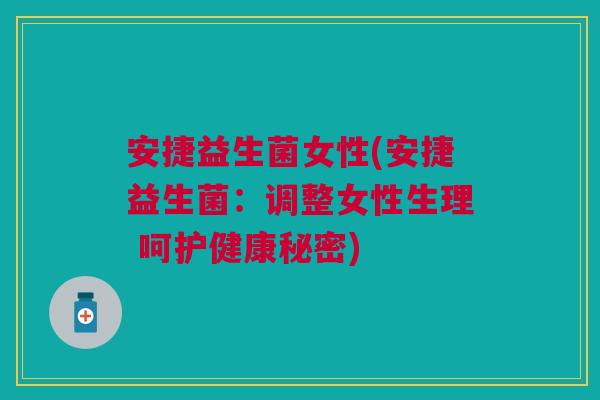 安捷益生菌女性(安捷益生菌:调整女性生理 呵护健康秘密) 安捷益生菌女性(安捷益生菌:调整女性生理 呵护健康秘密)