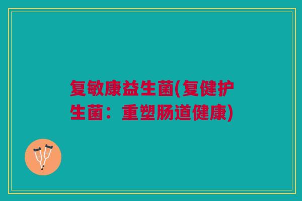 复敏康益生菌(复健护生菌：重塑肠道健康)