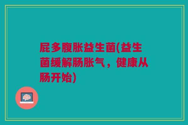 屁多益生菌(益生菌缓解肠,健康从肠开始) 屁多益生菌(益生菌缓解肠,健康从肠开始)