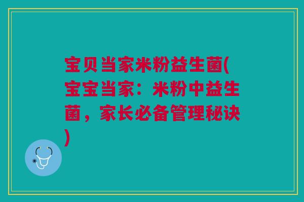 宝贝当家米粉益生菌(宝宝当家:米粉中益生菌,家长必备管理秘诀) 宝贝当家米粉益生菌(宝宝当家:米粉中益生菌,家长必备管理秘诀)