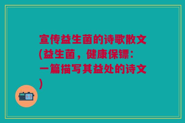宣传益生菌的诗歌散文(益生菌,健康保镖:一篇描写其益处的诗文) 宣传益生菌的诗歌散文(益生菌,健康保镖:一篇描写其益处的诗文)