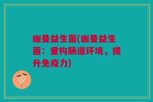 幽曼益生菌(幽曼益生菌：重构肠道环境，提升力)
