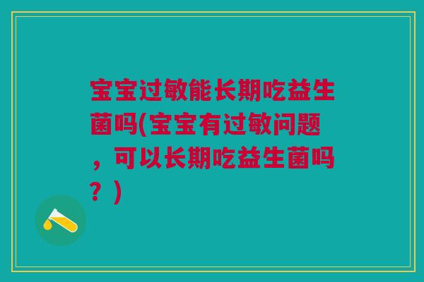 宝宝能长期吃益生菌吗(宝宝有问题,可以长期吃益生菌吗?) 宝宝能长期吃益生菌吗(宝宝有问题,可以长期吃益生菌吗?)