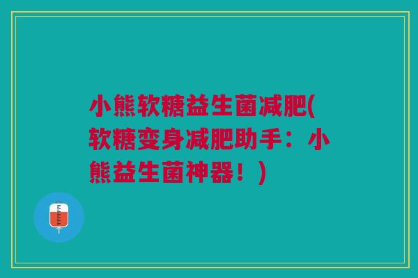 小熊软糖益生菌(软糖变身助手:小熊益生菌神器!) 小熊软糖益生菌(软糖变身助手:小熊益生菌神器!)