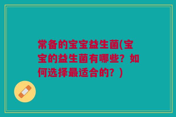 常备的宝宝益生菌(宝宝的益生菌有哪些?如何选择适合的?) 常备的宝宝益生菌(宝宝的益生菌有哪些?如何选择适合的?)