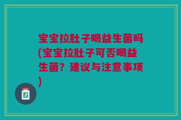 宝宝拉肚子喝益生菌吗(宝宝拉肚子可否喝益生菌?建议与注意事项) 宝宝拉肚子喝益生菌吗(宝宝拉肚子可否喝益生菌?建议与注意事项)