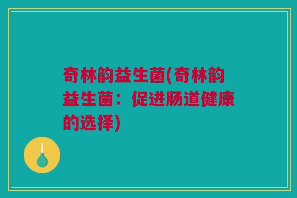 奇林韵益生菌(奇林韵益生菌:促进肠道健康的选择)